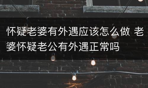 怀疑老婆有外遇应该怎么做 老婆怀疑老公有外遇正常吗