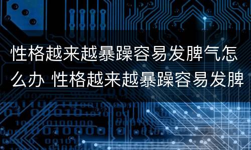 性格越来越暴躁容易发脾气怎么办 性格越来越暴躁容易发脾气怎么办呢