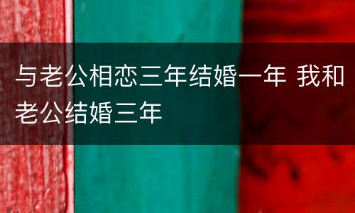 与老公相恋三年结婚一年 我和老公结婚三年