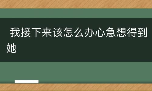  我接下来该怎么办心急想得到她