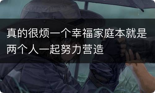 真的很烦一个幸福家庭本就是两个人一起努力营造
