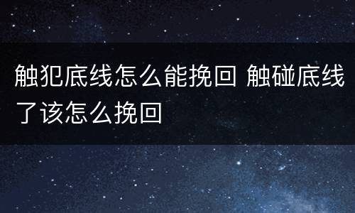 触犯底线怎么能挽回 触碰底线了该怎么挽回