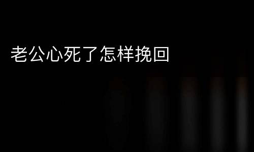 老公心死了怎样挽回