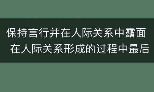 保持言行并在人际关系中露面 在人际关系形成的过程中最后表现形式行识识