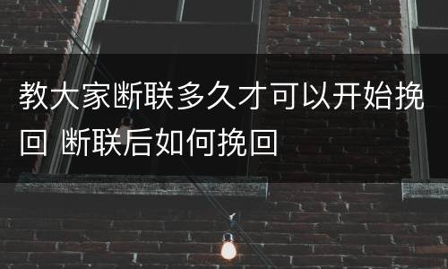 教大家断联多久才可以开始挽回 断联后如何挽回