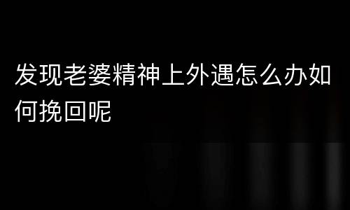 发现老婆精神上外遇怎么办如何挽回呢