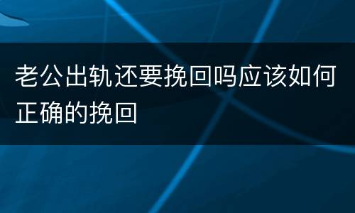 老公出轨还要挽回吗应该如何正确的挽回