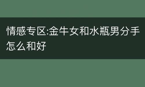 情感专区:金牛女和水瓶男分手怎么和好