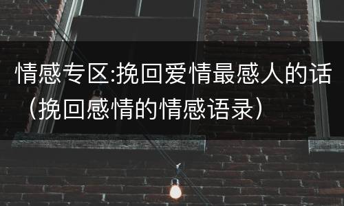 情感专区:挽回爱情最感人的话（挽回感情的情感语录）