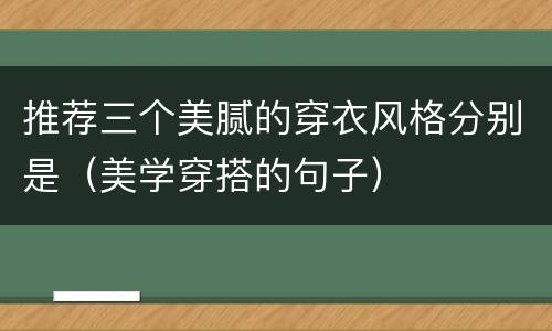 推荐三个美腻的穿衣风格分别是（美学穿搭的句子）