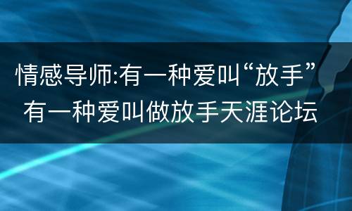 情感导师:有一种爱叫“放手” 有一种爱叫做放手天涯论坛