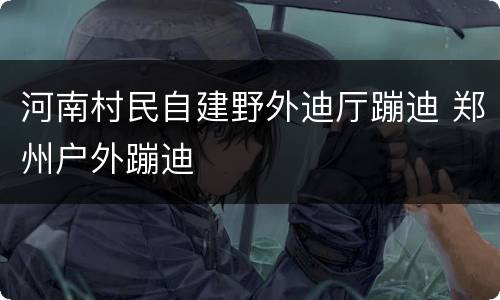 河南村民自建野外迪厅蹦迪 郑州户外蹦迪