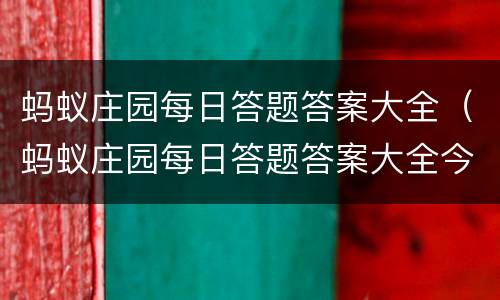 蚂蚁庄园每日答题答案大全（蚂蚁庄园每日答题答案大全今天）