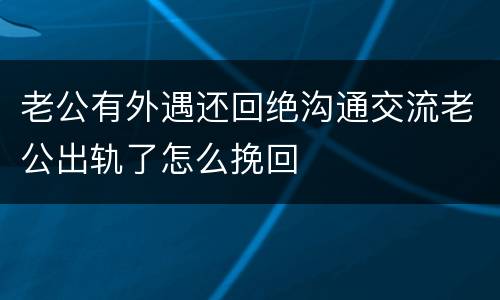 老公有外遇还回绝沟通交流老公出轨了怎么挽回