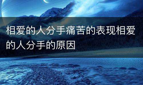 相爱的人分手痛苦的表现相爱的人分手的原因