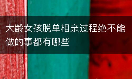 大龄女孩脱单相亲过程绝不能做的事都有哪些