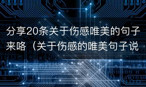 分享20条关于伤感唯美的句子来咯（关于伤感的唯美句子说说心情）