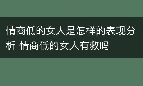 情商低的女人是怎样的表现分析 情商低的女人有救吗