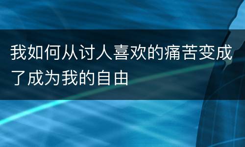 我如何从讨人喜欢的痛苦变成了成为我的自由