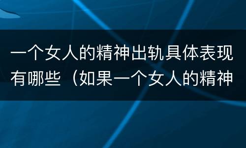 一个女人的精神出轨具体表现有哪些（如果一个女人的精神出轨了,怎么办）
