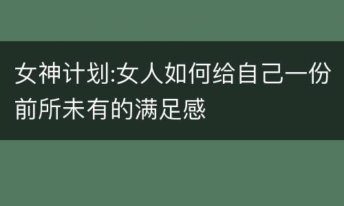 女神计划:女人如何给自己一份前所未有的满足感