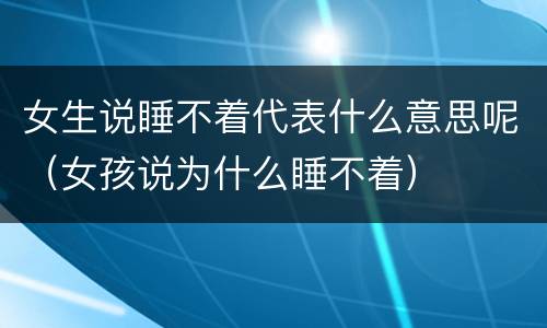 女生说睡不着代表什么意思呢（女孩说为什么睡不着）