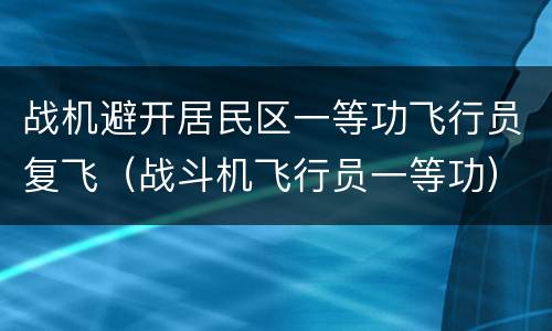 战机避开居民区一等功飞行员复飞（战斗机飞行员一等功）