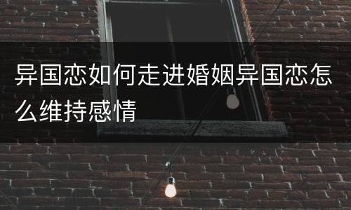 异国恋如何走进婚姻异国恋怎么维持感情