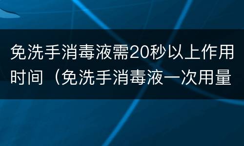 免洗手消毒液需20秒以上作用时间（免洗手消毒液一次用量）