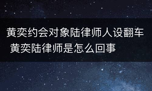 黄奕约会对象陆律师人设翻车 黄奕陆律师是怎么回事