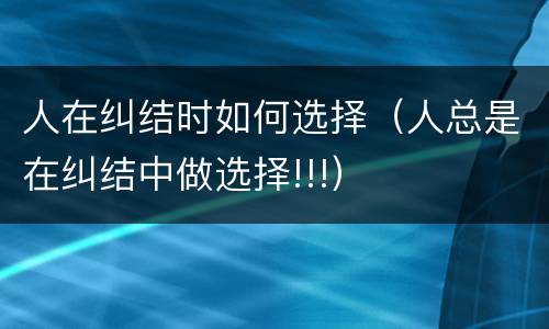 人在纠结时如何选择（人总是在纠结中做选择!!!）