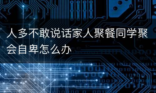 人多不敢说话家人聚餐同学聚会自卑怎么办