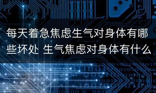每天着急焦虑生气对身体有哪些坏处 生气焦虑对身体有什么危害