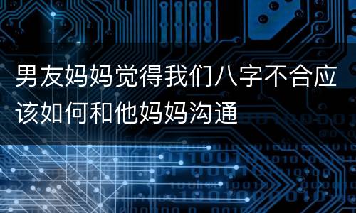 男友妈妈觉得我们八字不合应该如何和他妈妈沟通