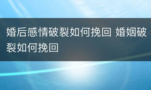 婚后感情破裂如何挽回 婚姻破裂如何挽回