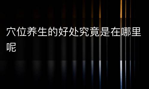 穴位养生的好处究竟是在哪里呢