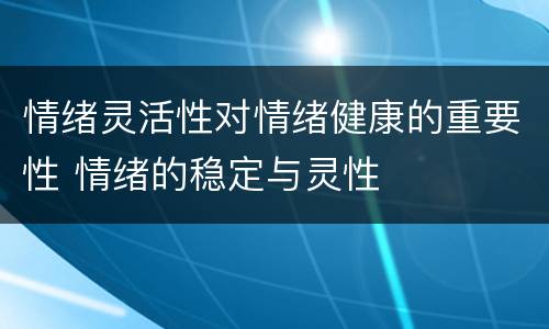 情绪灵活性对情绪健康的重要性 情绪的稳定与灵性