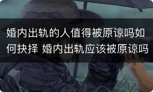 婚内出轨的人值得被原谅吗如何抉择 婚内出轨应该被原谅吗