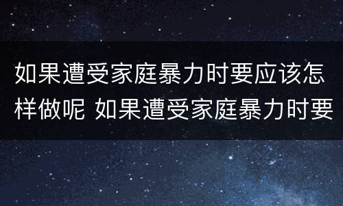 如果遭受家庭暴力时要应该怎样做呢 如果遭受家庭暴力时要应该怎样做呢英语作文