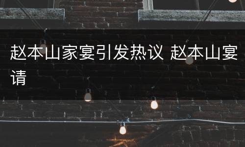 赵本山家宴引发热议 赵本山宴请