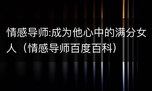 情感导师:成为他心中的满分女人（情感导师百度百科）