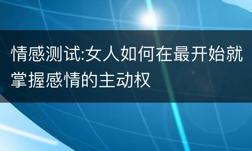 情感测试:女人如何在最开始就掌握感情的主动权