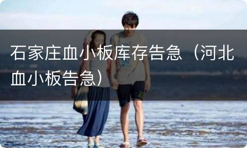 石家庄血小板库存告急（河北血小板告急）