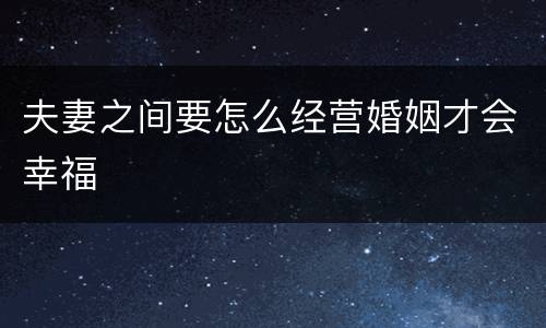 夫妻之间要怎么经营婚姻才会幸福