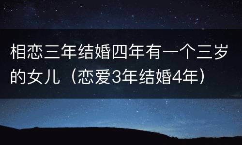 相恋三年结婚四年有一个三岁的女儿（恋爱3年结婚4年）