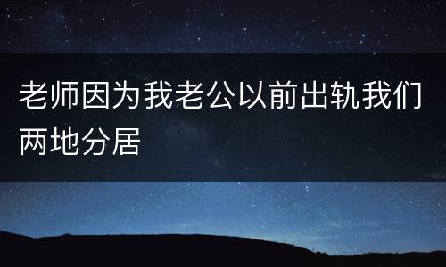 老师因为我老公以前出轨我们两地分居