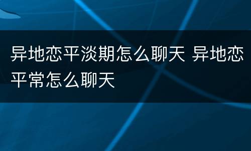 异地恋平淡期怎么聊天 异地恋平常怎么聊天