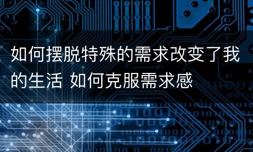 如何摆脱特殊的需求改变了我的生活 如何克服需求感