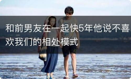 和前男友在一起快5年他说不喜欢我们的相处模式