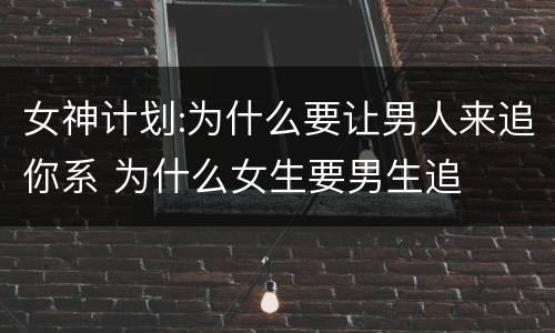 女神计划:为什么要让男人来追你系 为什么女生要男生追